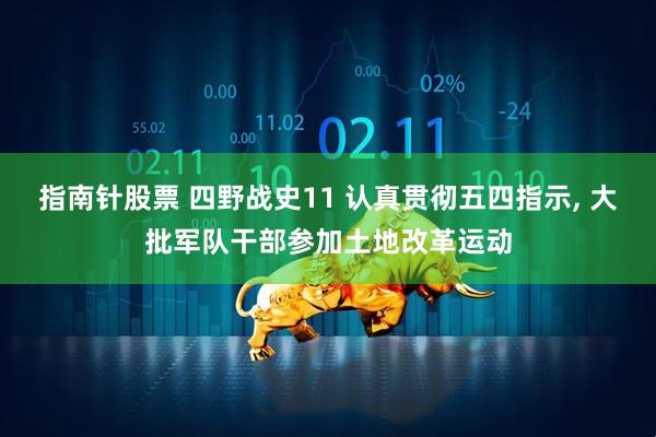 指南针股票 四野战史11 认真贯彻五四指示, 大批军队干部参加土地改革运动